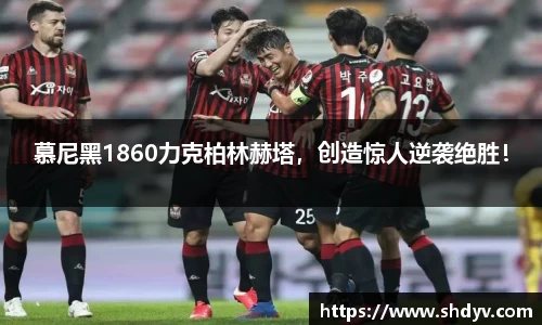 慕尼黑1860力克柏林赫塔，创造惊人逆袭绝胜！
