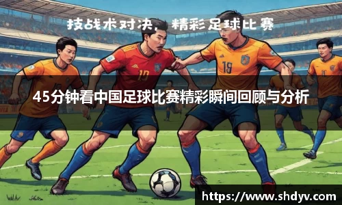 45分钟看中国足球比赛精彩瞬间回顾与分析