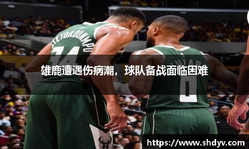 雄鹿遭遇伤病潮，球队备战面临困难