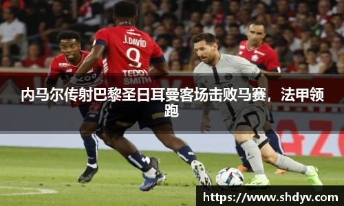 内马尔传射巴黎圣日耳曼客场击败马赛，法甲领跑
