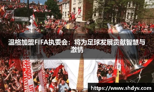 温格加盟FIFA执委会：将为足球发展贡献智慧与激情