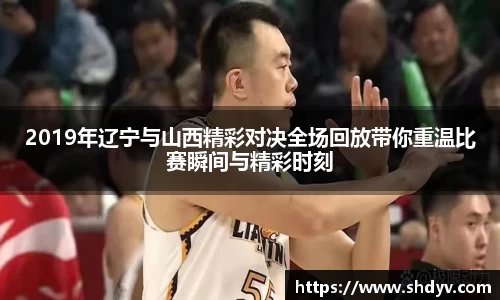 2019年辽宁与山西精彩对决全场回放带你重温比赛瞬间与精彩时刻