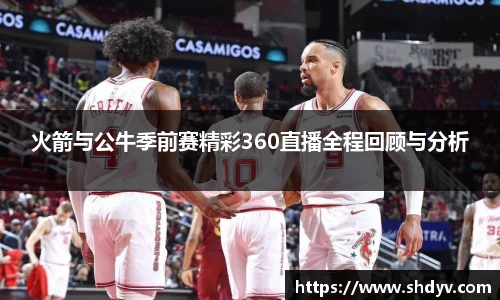 火箭与公牛季前赛精彩360直播全程回顾与分析