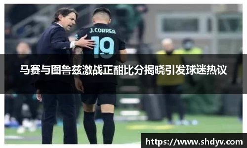 马赛与图鲁兹激战正酣比分揭晓引发球迷热议