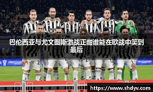 巴伦西亚与尤文图斯激战正酣谁能在欧战中笑到最后