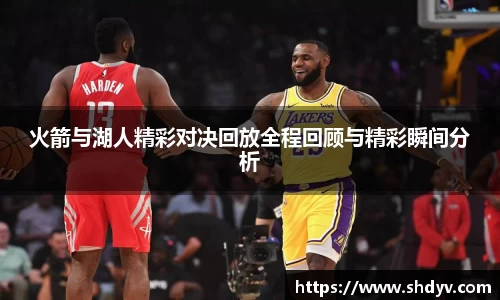 火箭与湖人精彩对决回放全程回顾与精彩瞬间分析
