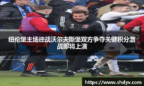 纽伦堡主场迎战沃尔夫斯堡双方争夺关键积分激战即将上演