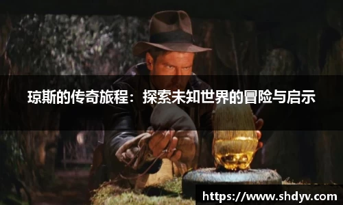 琼斯的传奇旅程：探索未知世界的冒险与启示