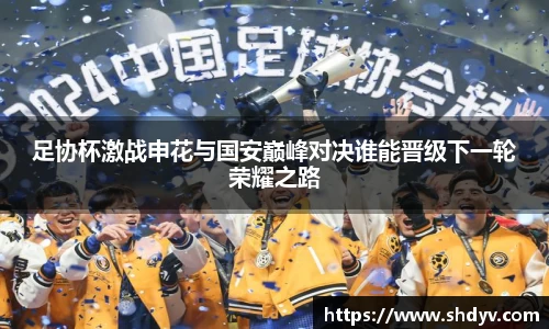 足协杯激战申花与国安巅峰对决谁能晋级下一轮荣耀之路