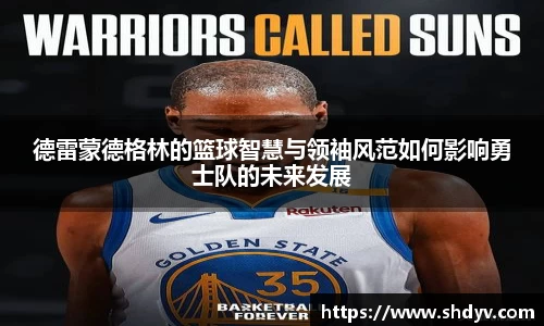 德雷蒙德格林的篮球智慧与领袖风范如何影响勇士队的未来发展