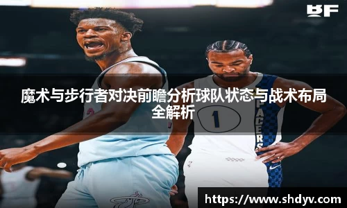 魔术与步行者对决前瞻分析球队状态与战术布局全解析
