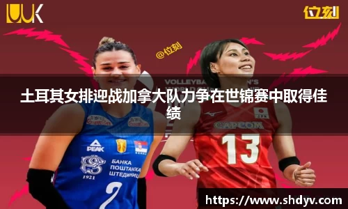 土耳其女排迎战加拿大队力争在世锦赛中取得佳绩