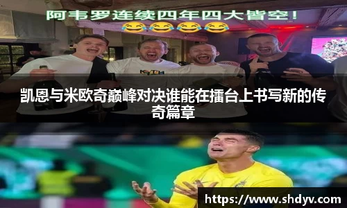 凯恩与米欧奇巅峰对决谁能在擂台上书写新的传奇篇章