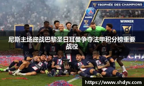 尼斯主场迎战巴黎圣日耳曼争夺法甲积分榜重要战役