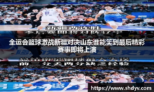 全运会篮球激战新疆对决山东谁能笑到最后精彩赛事即将上演