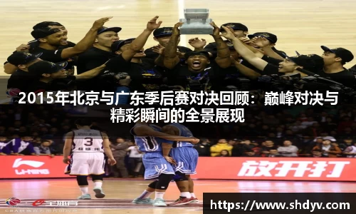 2015年北京与广东季后赛对决回顾：巅峰对决与精彩瞬间的全景展现