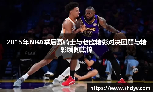 2015年NBA季后赛骑士与老鹰精彩对决回顾与精彩瞬间集锦