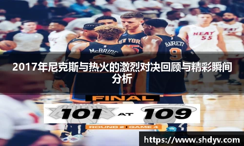 2017年尼克斯与热火的激烈对决回顾与精彩瞬间分析