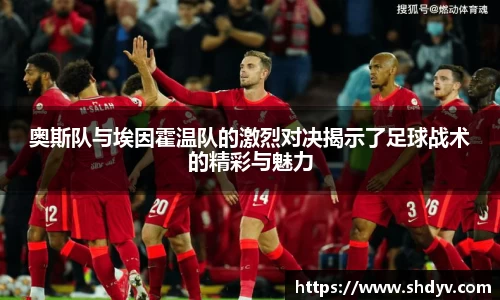 奥斯队与埃因霍温队的激烈对决揭示了足球战术的精彩与魅力