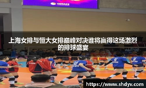 上海女排与恒大女排巅峰对决谁将赢得这场激烈的排球盛宴