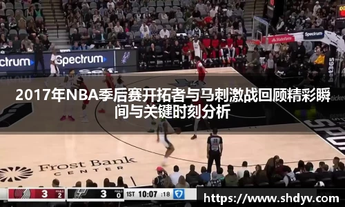 2017年NBA季后赛开拓者与马刺激战回顾精彩瞬间与关键时刻分析