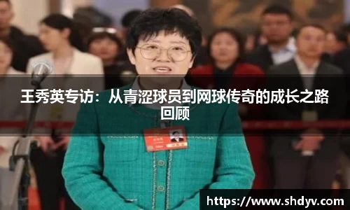 王秀英专访：从青涩球员到网球传奇的成长之路回顾