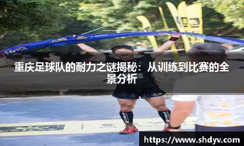 重庆足球队的耐力之谜揭秘：从训练到比赛的全景分析