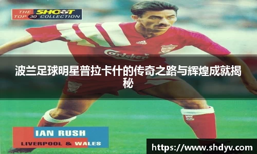 波兰足球明星普拉卡什的传奇之路与辉煌成就揭秘