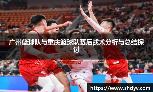 广州篮球队与重庆篮球队赛后战术分析与总结探讨