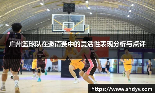广州篮球队在邀请赛中的灵活性表现分析与点评